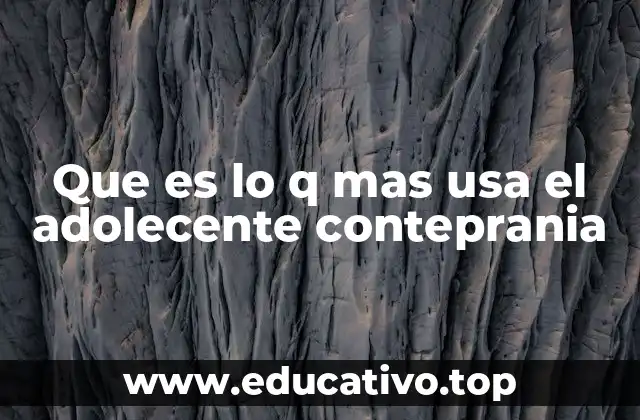 Que es lo q mas usa el adolecente conteprania