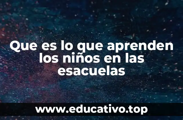 Que es lo que aprenden los niños en las esacuelas
