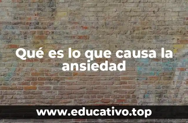 Qué es lo que causa la ansiedad