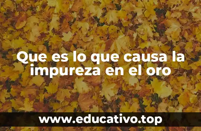 Que es lo que causa la impureza en el oro