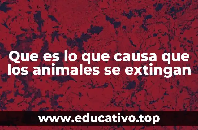 Que es lo que causa que los animales se extingan