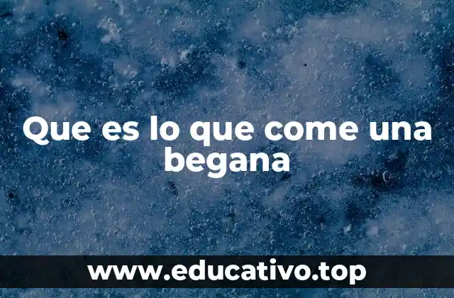 Que es lo que come una begana