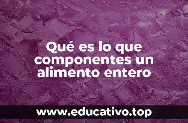 Qué es lo que componentes un alimento entero