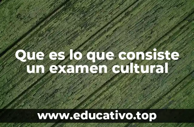 Que es lo que consiste un examen cultural