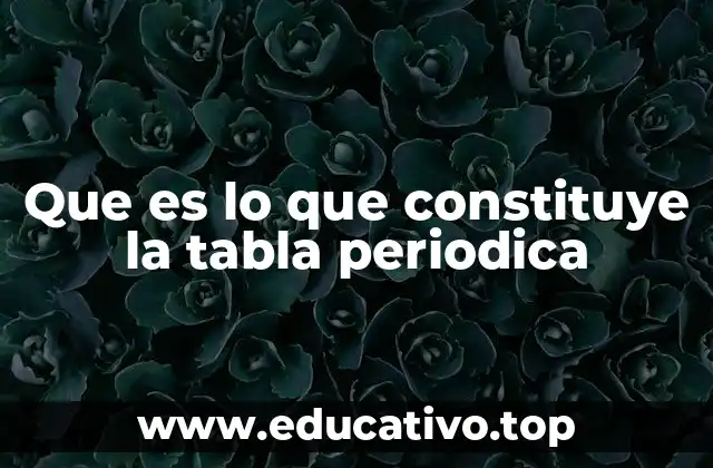 Que es lo que constituye la tabla periodica