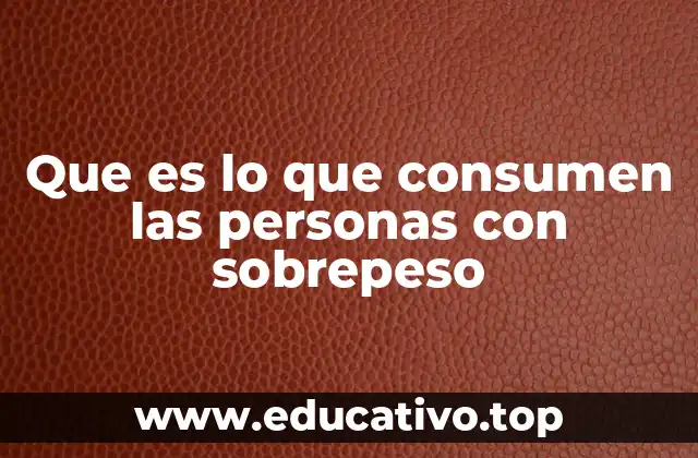 Que es lo que consumen las personas con sobrepeso