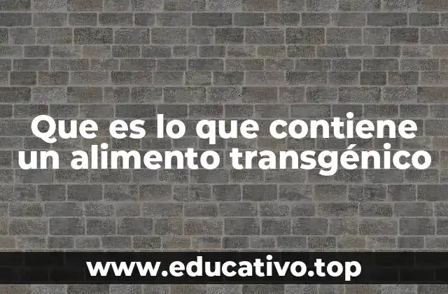 Que es lo que contiene un alimento transgénico