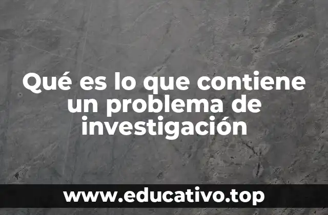 Qué es lo que contiene un problema de investigación