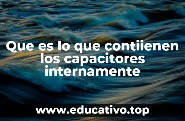 Que es lo que contiienen los capacitores internamente