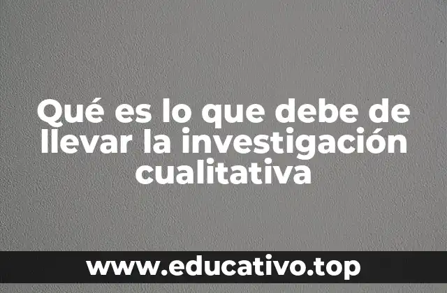 Qué es lo que debe de llevar la investigación cualitativa