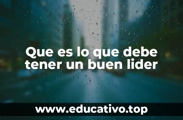 Que es lo que debe tener un buen lider