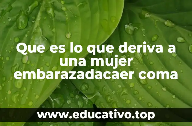 Que es lo que deriva a una mujer embarazadacaer coma