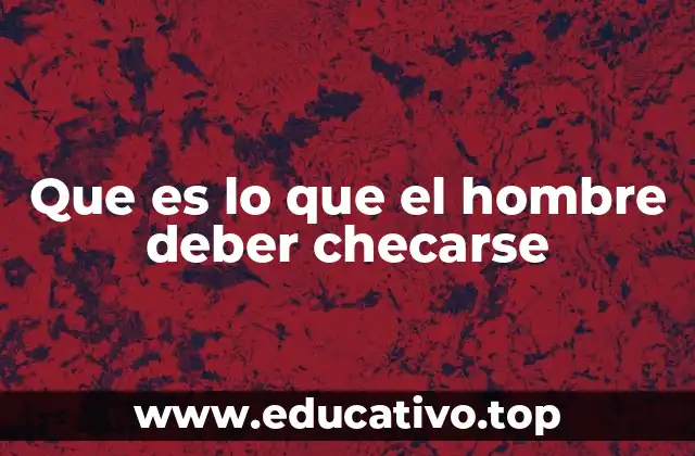 Que es lo que el hombre deber checarse