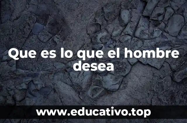 Que es lo que el hombre desea