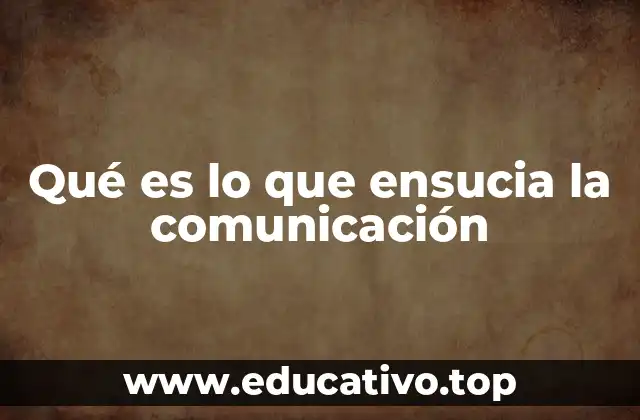 Qué es lo que ensucia la comunicación