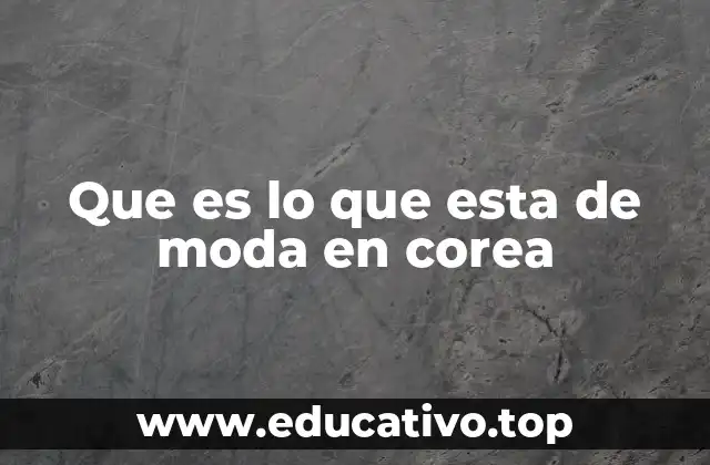 Que es lo que esta de moda en corea