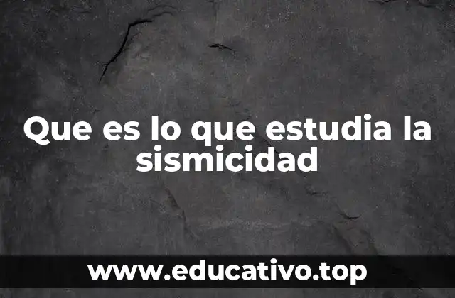 Que es lo que estudia la sismicidad