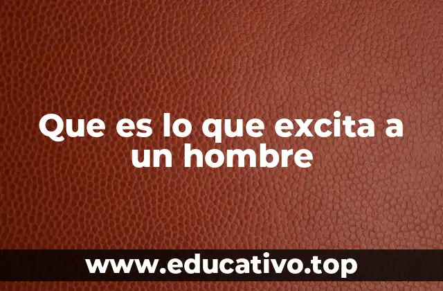 Que es lo que excita a un hombre