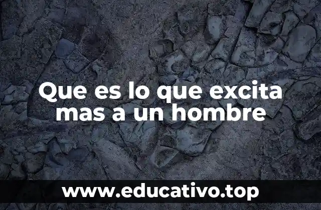 Que es lo que excita mas a un hombre