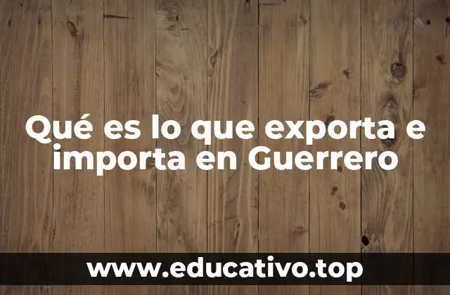 Qué es lo que exporta e importa en Guerrero