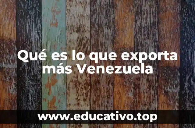 Qué es lo que exporta más Venezuela