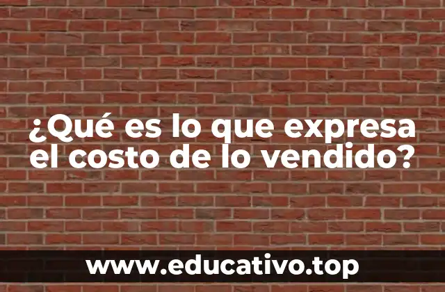 ¿Qué es lo que expresa el costo de lo vendido?
