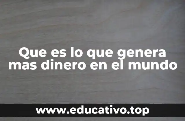 Que es lo que genera mas dinero en el mundo