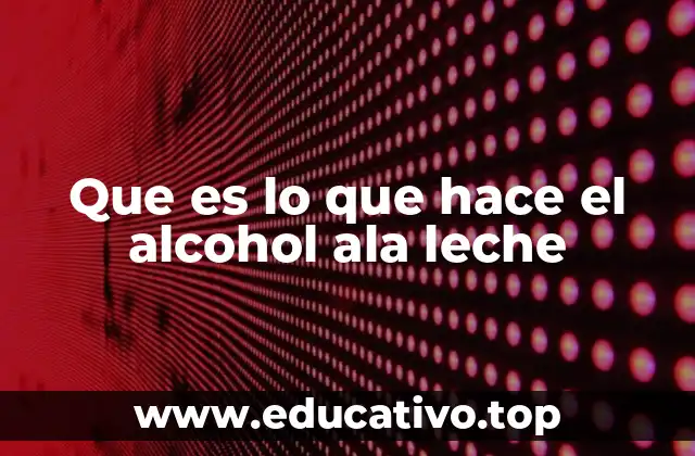 Que es lo que hace el alcohol ala leche