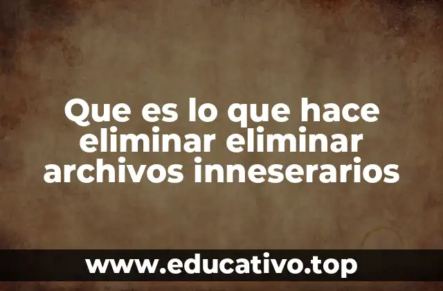 Que es lo que hace eliminar eliminar archivos inneserarios