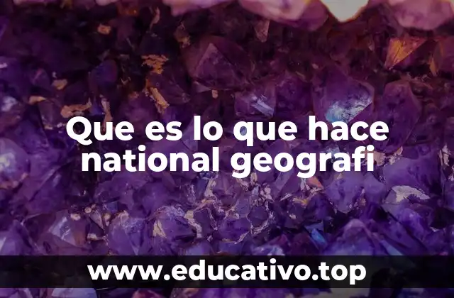 Que es lo que hace national geografi