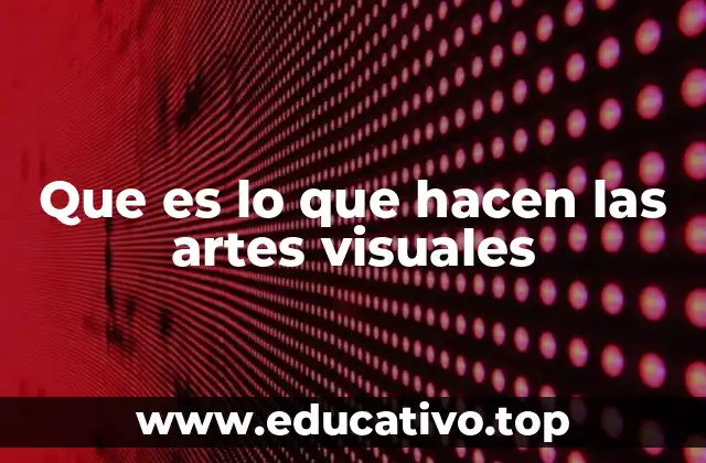 Que es lo que hacen las artes visuales
