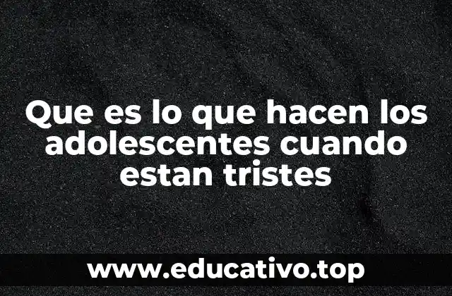 Que es lo que hacen los adolescentes cuando estan tristes