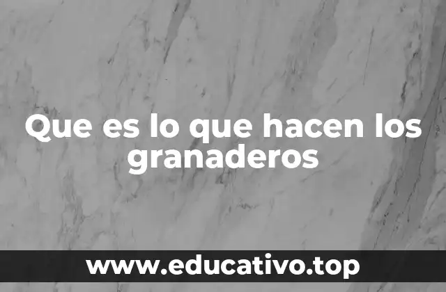 Que es lo que hacen los granaderos