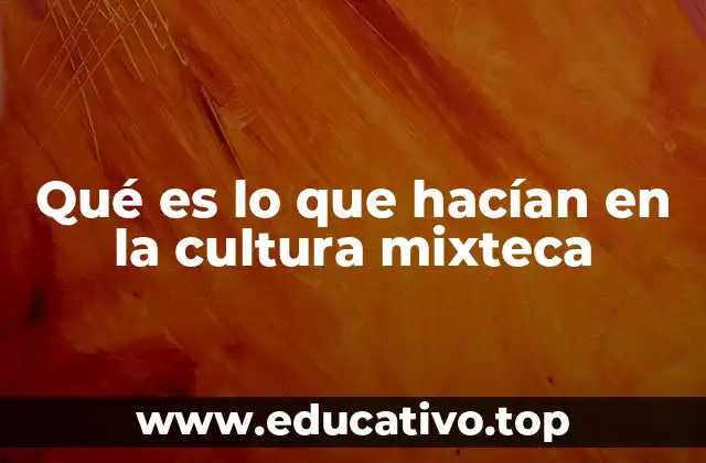 Qué es lo que hacían en la cultura mixteca