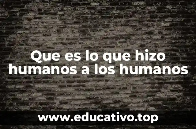 Que es lo que hizo humanos a los humanos
