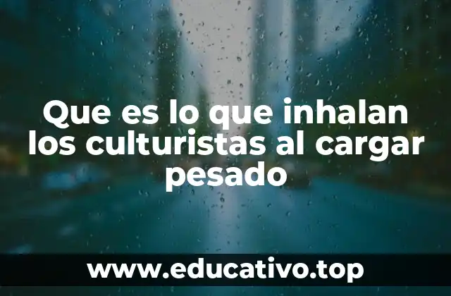 Que es lo que inhalan los culturistas al cargar pesado