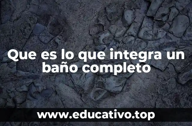 Que es lo que integra un baño completo
