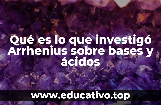 Qué es lo que investigó Arrhenius sobre bases y ácidos