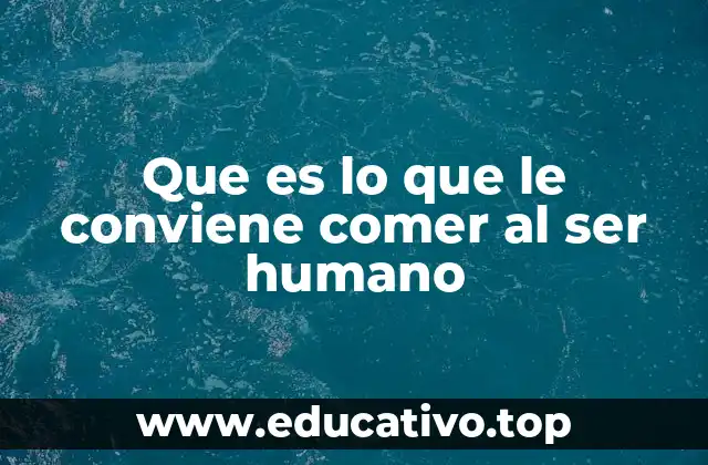Que es lo que le conviene comer al ser humano