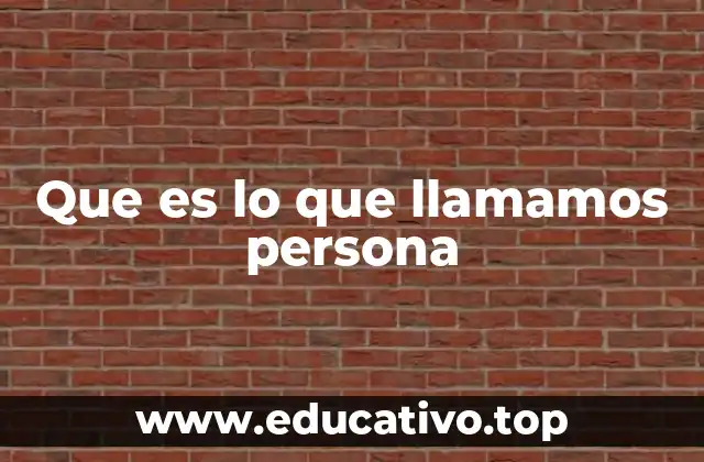 Que es lo que llamamos persona