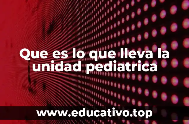 Que es lo que lleva la unidad pediatrica