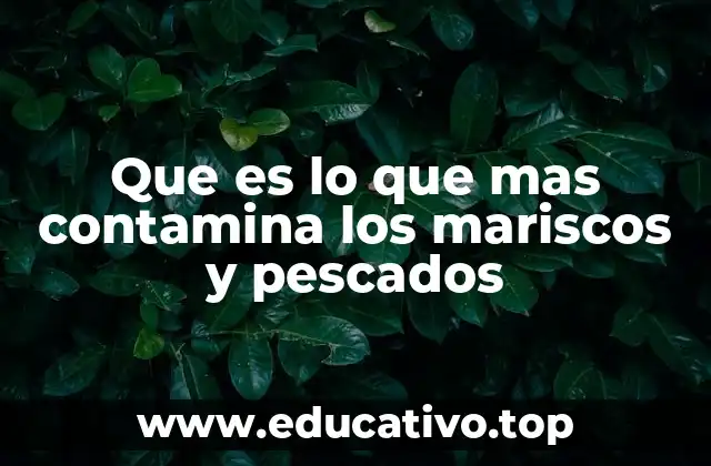 Que es lo que mas contamina los mariscos y pescados