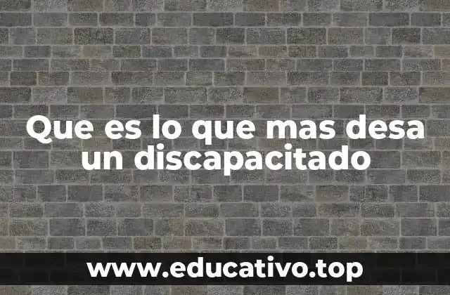 Que es lo que mas desa un discapacitado