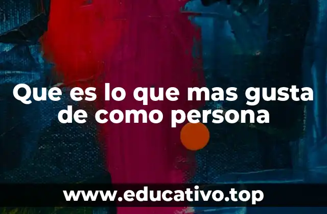 Que es lo que mas gusta de como persona