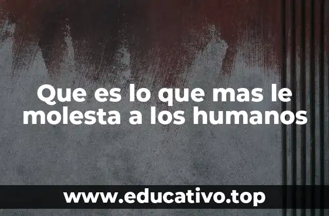 Que es lo que mas le molesta a los humanos