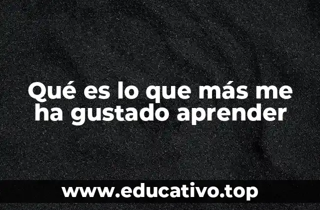 Qué es lo que más me ha gustado aprender