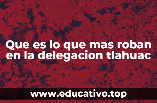 Que es lo que mas roban en la delegacion tlahuac