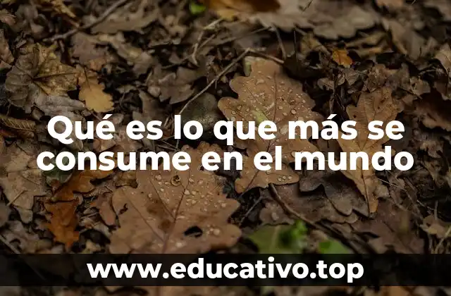 Qué es lo que más se consume en el mundo
