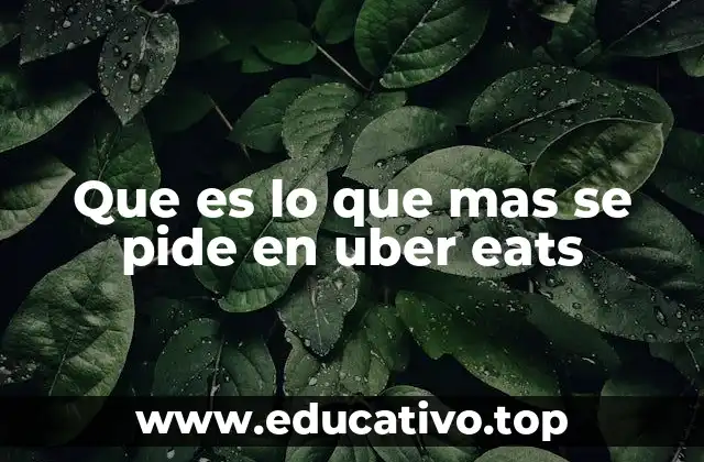 Que es lo que mas se pide en uber eats