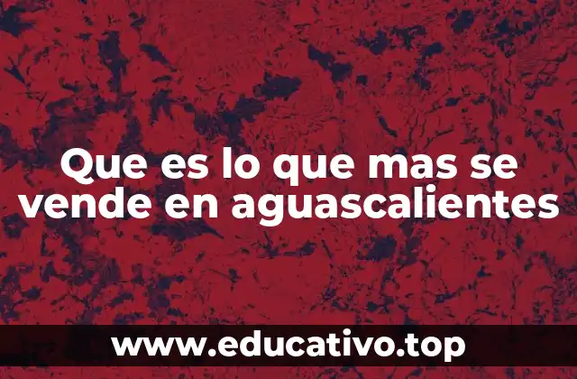 Que es lo que mas se vende en aguascalientes